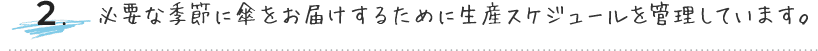 必要な季節に傘をお届けするために生産スケジュールを管理しています。